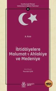 Cumhuriyet Öncesi Vatandaşlık Eğitimi Metinleri 4: İbtidâiyelere Malumat-ı Ahlakiye ve Medeniye Cumhuriyet Öncesi Vatandaşlık Eğitimi Metinleri 4: İbtidâiyelere Malumat-ı Ahlakiye ve Medeniye