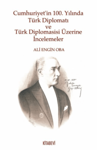 Cumhuriyet’in 100. Yılında Türk Diplomatı ve Türk Diplomasisi Üzerine İncelemeler Cumhuriyet’in 100. Yılında Türk Diplomatı ve Türk Diplomasisi Üzerine İncelemeler