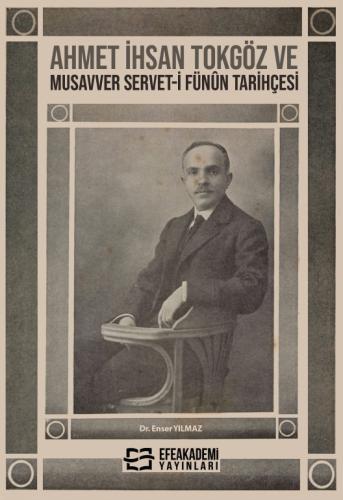 Ahmet İhsan Tokgöz ve Musavver Servet-i Fünûn Tarihçesi Enser Yılmaz