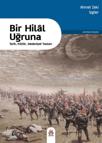 Bir Hilal Uğruna (Tarih, Kültür, Medeniyet Yazıları) Ahmet Zeki İzgöer