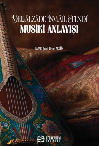 DELLÂLZÂDE İSMAİL EFENDİ' NİN MUSİKİ ANLAYIŞI Şakir Orçun AKGÜN