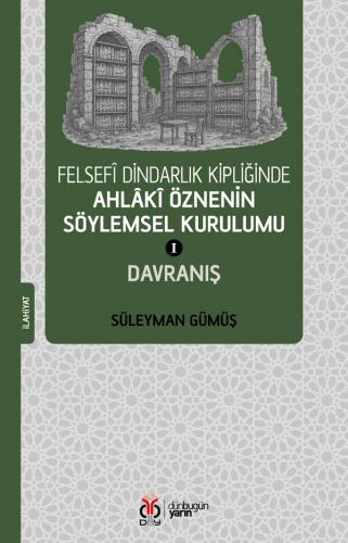 Felsefî Dindarlık Kipliğinde Ahlâkî Öznenin Söylemsel Kurulumu I: Davranış