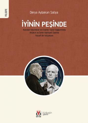İyinin Peşinde / Alasdair MacIntyre ve Charles Taylor Bağlamında Ahlâkın ve İyinin Mahiyeti Üzerine Felsefî Bir Müzakere